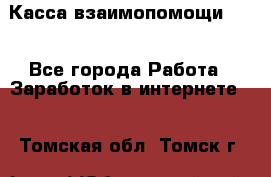 Касса взаимопомощи !!! - Все города Работа » Заработок в интернете   . Томская обл.,Томск г.